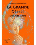LA GRANDE DEESSE : DIEU A ETE FEMME - Valérie Alma-Marie